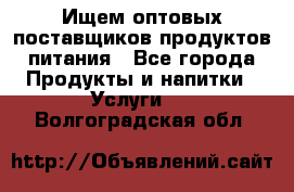 Ищем оптовых поставщиков продуктов питания - Все города Продукты и напитки » Услуги   . Волгоградская обл.